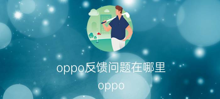 oppo反馈问题在哪里 oppo 手机触屏时会有点是什么情况？